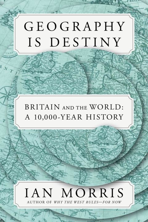 Geography Is Destiny - Britain and the World: A 10,000-Year History